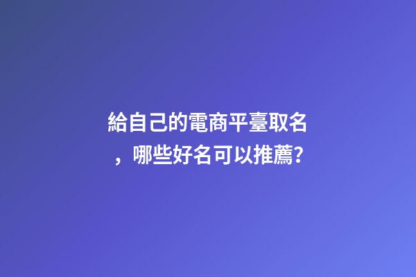 給自己的電商平臺取名，哪些好名可以推薦？